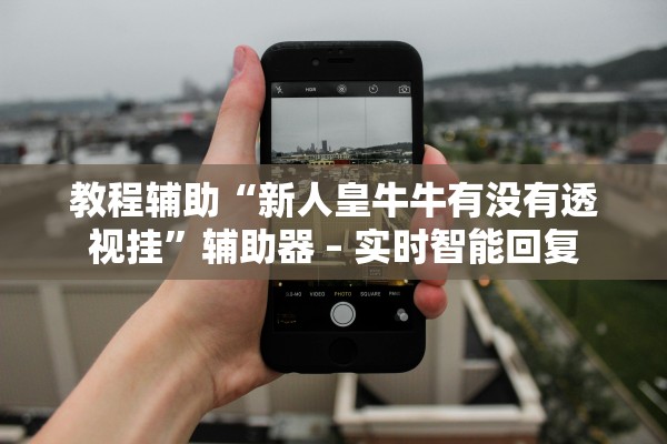 教程辅助“新人皇牛牛有没有透视挂”辅助器 – 实时智能回复