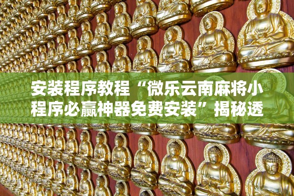 安装程序教程“微乐云南麻将小程序必赢神器免费安装”揭秘透视辅助万能挂用法