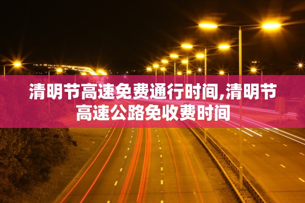 清明节高速免费通行时间,清明节高速公路免收费时间