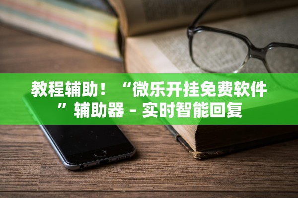 教程辅助！“微乐开挂免费软件	”辅助器 – 实时智能回复