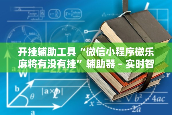 开挂辅助工具“微信小程序微乐麻将有没有挂	”辅助器 – 实时智能回复