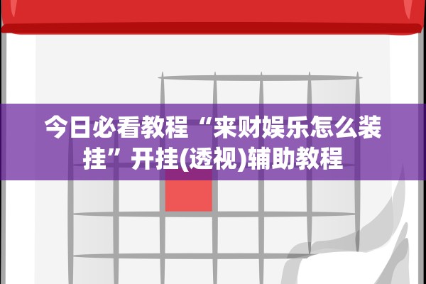 今日必看教程“来财娱乐怎么装挂”开挂(透视)辅助教程