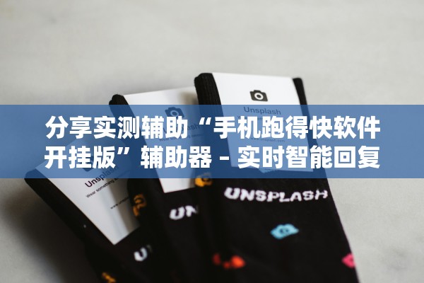 分享实测辅助“手机跑得快软件开挂版”辅助器 – 实时智能回复