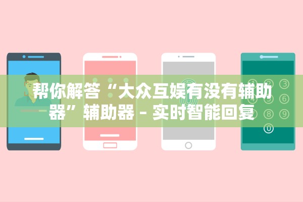 帮你解答“大众互娱有没有辅助器”辅助器 – 实时智能回复