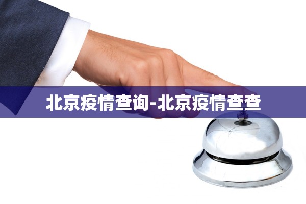 北京疫情查询-北京疫情查查