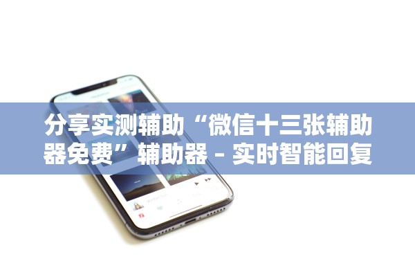 分享实测辅助“微信十三张辅助器免费	”辅助器 – 实时智能回复