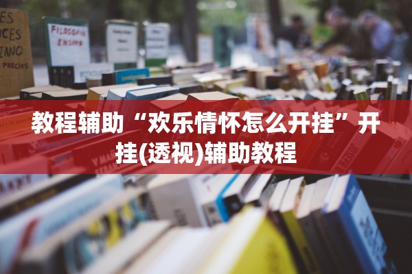 教程辅助“欢乐情怀怎么开挂”开挂(透视)辅助教程