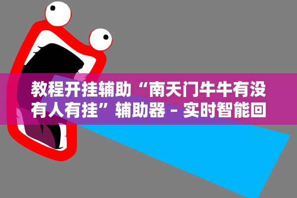 教程开挂辅助“南天门牛牛有没有人有挂”辅助器 – 实时智能回复