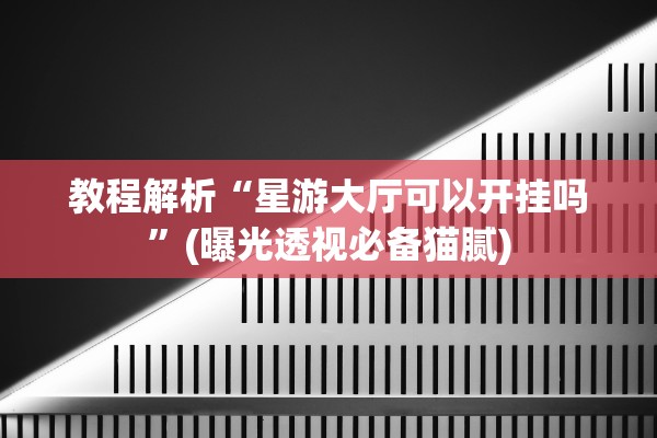 教程解析“星游大厅可以开挂吗”(曝光透视必备猫腻)
