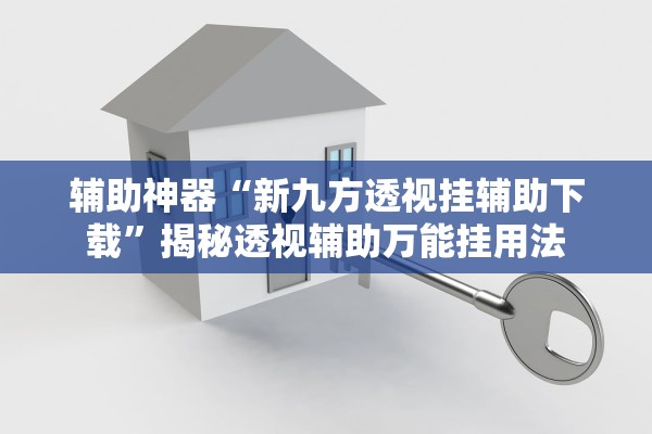 辅助神器“新九方透视挂辅助下载	”揭秘透视辅助万能挂用法