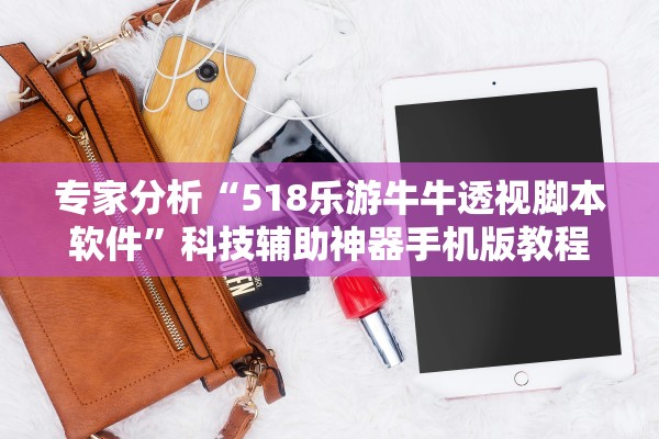 专家分析“518乐游牛牛透视脚本软件”科技辅助神器手机版教程