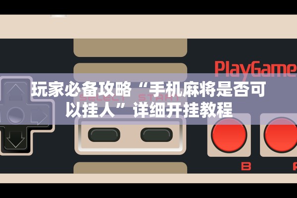 玩家必备攻略“手机麻将是否可以挂人”详细开挂教程