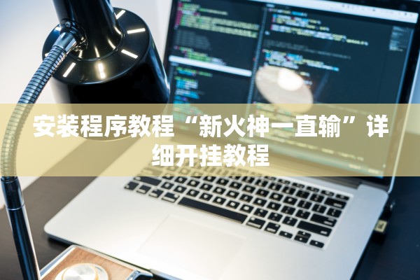 安装程序教程“新火神一直输	”详细开挂教程