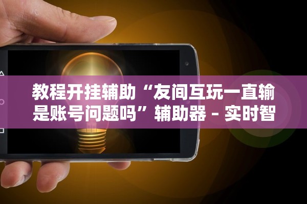 教程开挂辅助“友间互玩一直输是账号问题吗”辅助器 – 实时智能回复