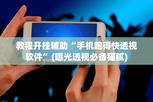 教程开挂辅助“手机跑得快透视软件”(曝光透视必备猫腻)