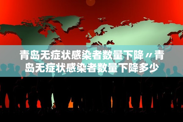 青岛无症状感染者数量下降〃青岛无症状感染者数量下降多少