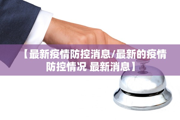 【最新疫情防控消息/最新的疫情防控情况 最新消息】