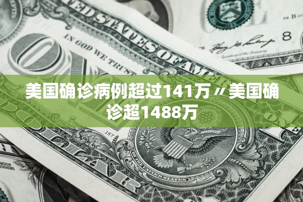 美国确诊病例超过141万〃美国确诊超1488万
