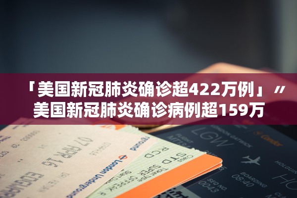 「美国新冠肺炎确诊超422万例」〃美国新冠肺炎确诊病例超159万