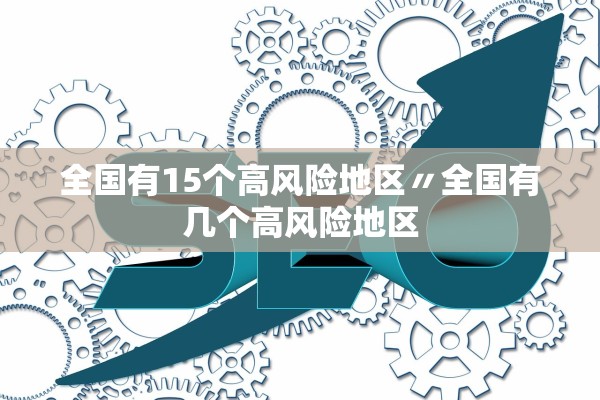 全国有15个高风险地区〃全国有几个高风险地区