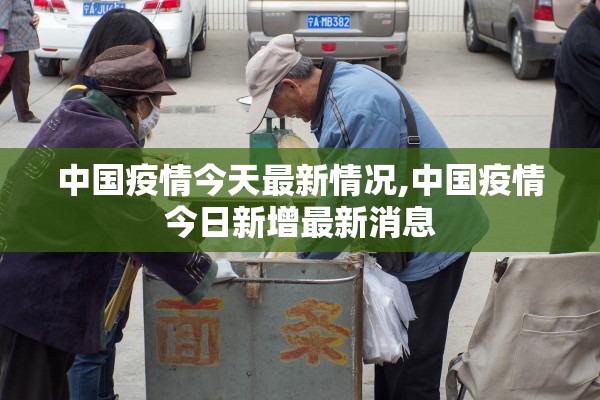 中国疫情今天最新情况,中国疫情今日新增最新消息