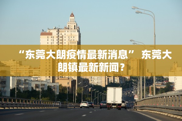 “东莞大朗疫情最新消息	” 东莞大朗镇最新新闻？