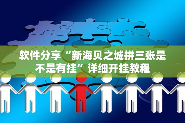 软件分享“新海贝之城拼三张是不是有挂	”详细开挂教程