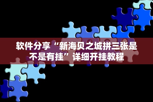软件分享“新海贝之城拼三张是不是有挂”详细开挂教程