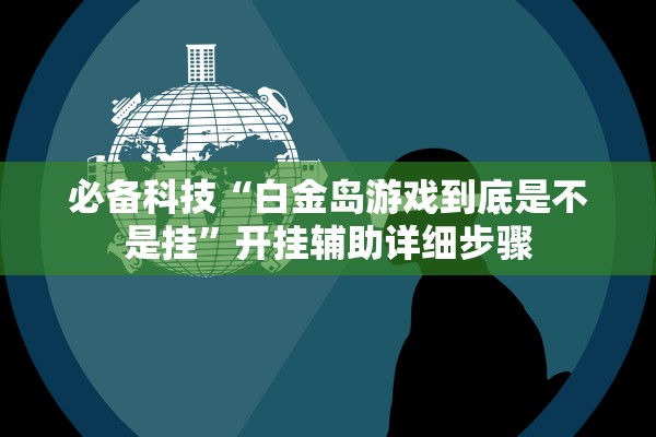 必备科技“白金岛游戏到底是不是挂	”开挂辅助详细步骤