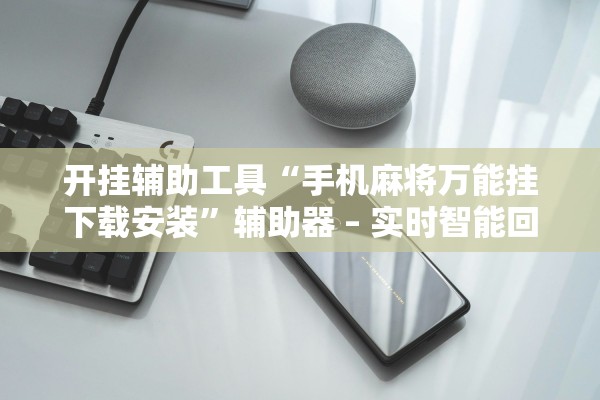开挂辅助工具“手机麻将万能挂下载安装	”辅助器 – 实时智能回复