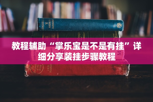 教程辅助“掌乐宝是不是有挂”详细分享装挂步骤教程