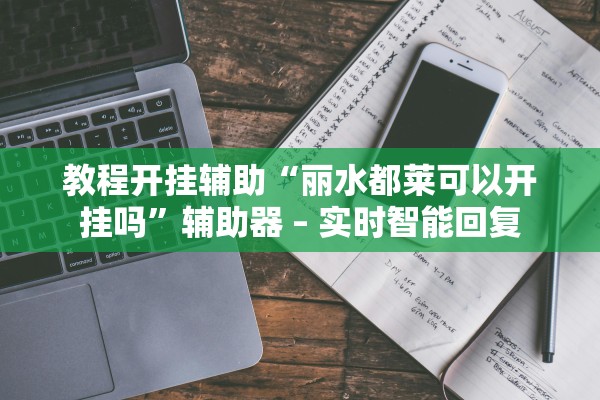 教程开挂辅助“丽水都莱可以开挂吗”辅助器 – 实时智能回复