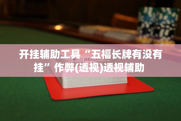 开挂辅助工具“五福长牌有没有挂”作弊(透视)透视辅助 