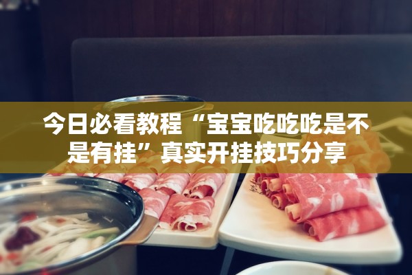 今日必看教程“宝宝吃吃吃是不是有挂”真实开挂技巧分享