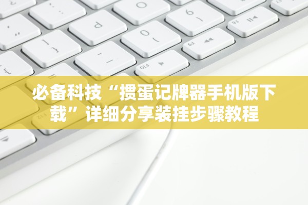 必备科技“掼蛋记牌器手机版下载”详细分享装挂步骤教程