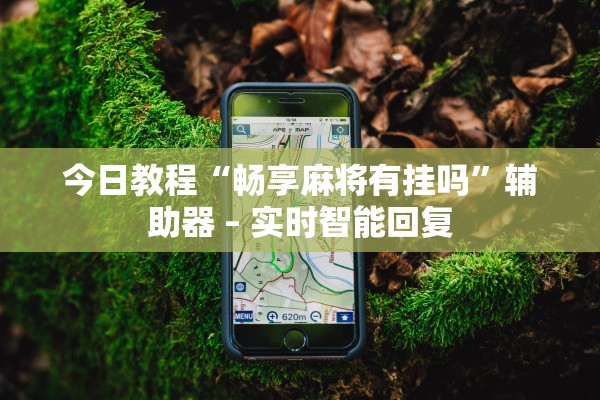 今日教程“畅享麻将有挂吗	”辅助器 – 实时智能回复