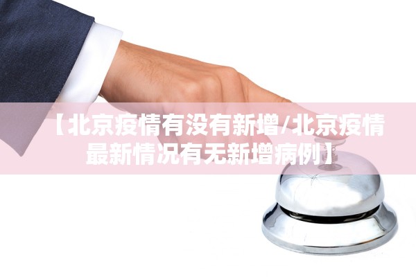 【北京疫情有没有新增/北京疫情最新情况有无新增病例】