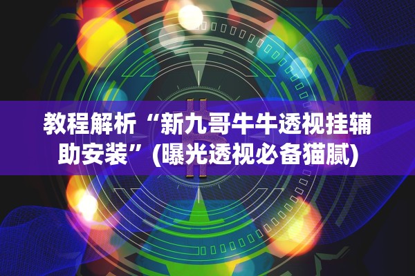 教程解析“新九哥牛牛透视挂辅助安装”(曝光透视必备猫腻)