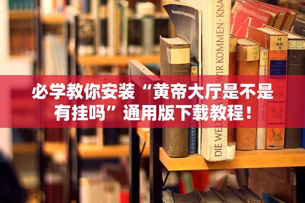 必学教你安装“黄帝大厅是不是有挂吗”通用版下载教程！