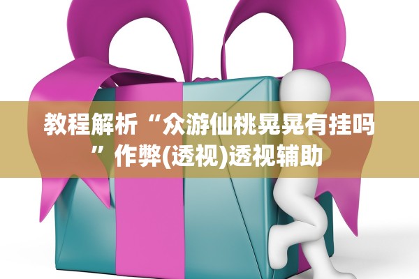 教程解析“众游仙桃晃晃有挂吗”作弊(透视)透视辅助 