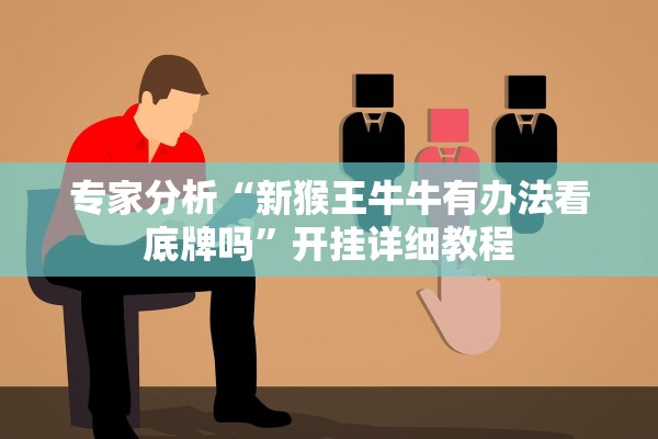 专家分析“新猴王牛牛有办法看底牌吗	”开挂详细教程