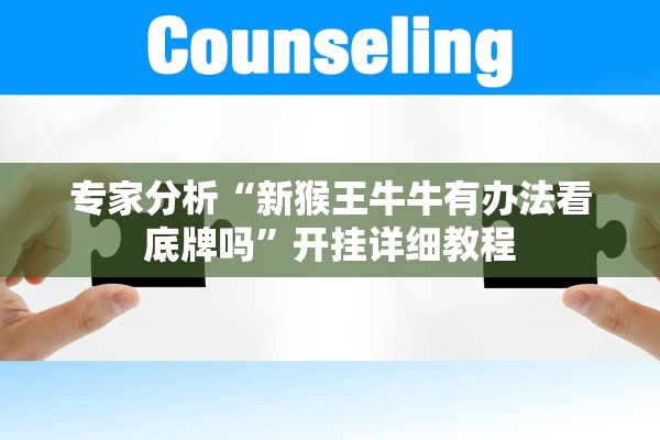 专家分析“新猴王牛牛有办法看底牌吗”开挂详细教程