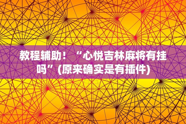 教程辅助！“心悦吉林麻将有挂吗”(原来确实是有插件)