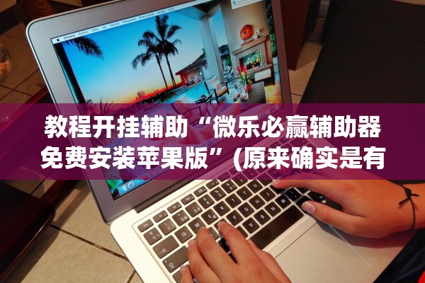 教程开挂辅助“微乐必赢辅助器免费安装苹果版	”(原来确实是有插件) 