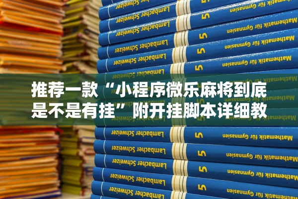 推荐一款“小程序微乐麻将到底是不是有挂”附开挂脚本详细教程-知乎