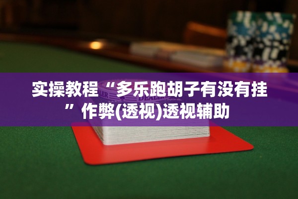 实操教程“多乐跑胡子有没有挂”作弊(透视)透视辅助 