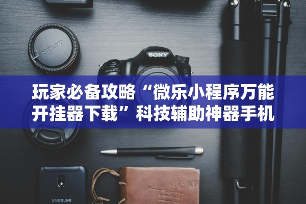 玩家必备攻略“微乐小程序万能开挂器下载”科技辅助神器手机版教程