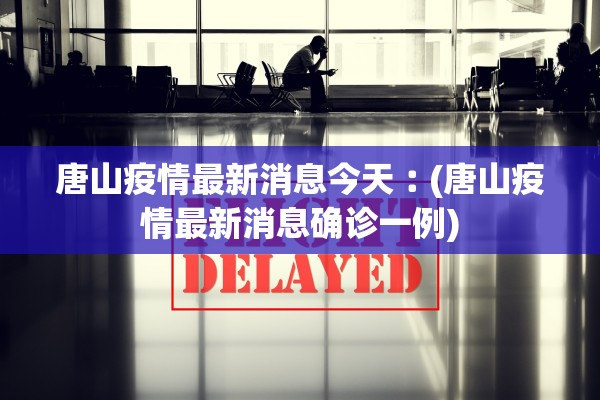 唐山疫情最新消息今天︰(唐山疫情最新消息确诊一例)