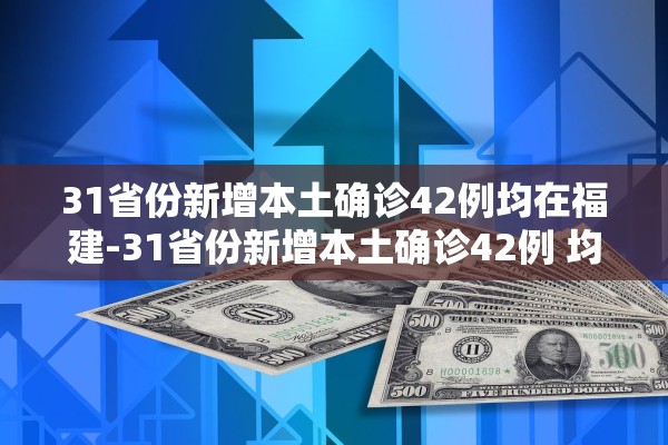 31省份新增本土确诊42例均在福建-31省份新增本土确诊42例 均在福建