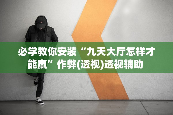 必学教你安装“九天大厅怎样才能赢”作弊(透视)透视辅助 